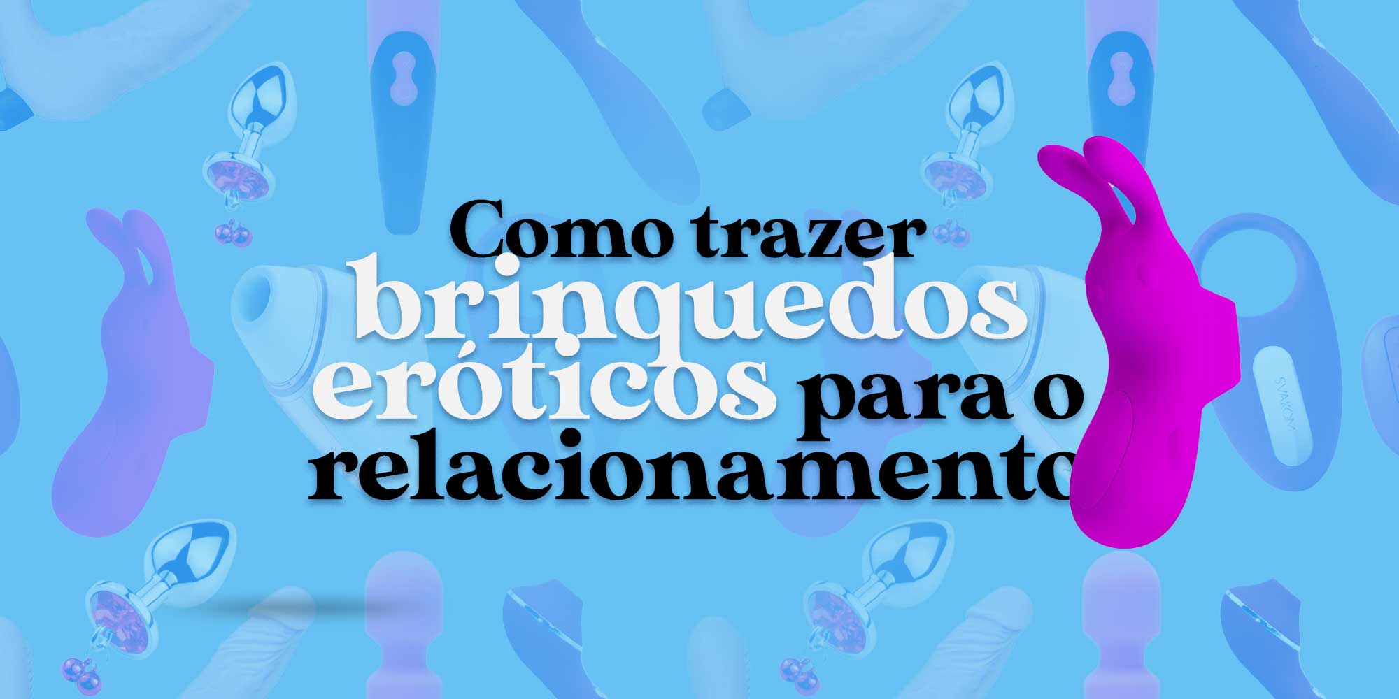 Como trazer brinquedos eróticos para o relacionamento